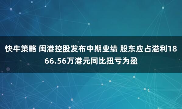 快牛策略 闽港控股发布中期业绩 股东应占溢利1866.56万港元同比扭亏为盈