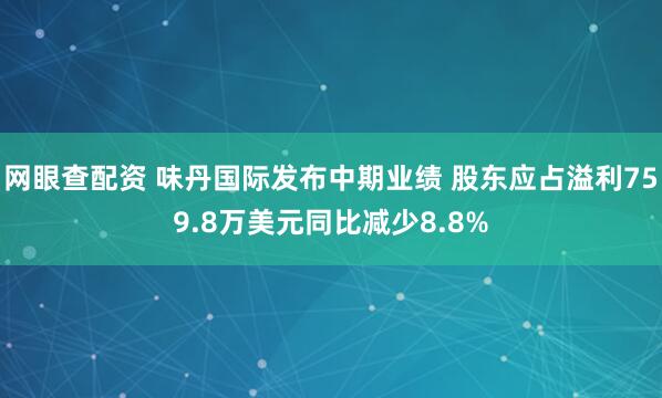 网眼查配资 味丹国际发布中期业绩 股东应占溢利759.8万美元同比减少8.8%