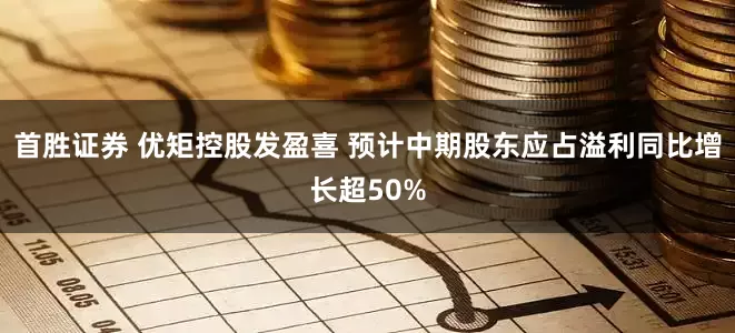 首胜证券 优矩控股发盈喜 预计中期股东应占溢利同比增长超50%
