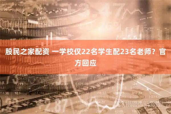 股民之家配资 一学校仅22名学生配23名老师？官方回应