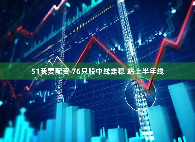 51我要配资 76只股中线走稳 站上半年线
