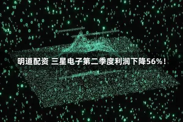 明道配资 三星电子第二季度利润下降56%！