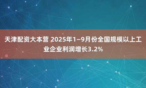 天津配资大本营 2025年1—9月份全国规模以上工业企业利润增长3.2%