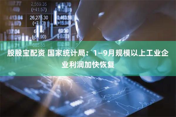 股股宝配资 国家统计局：1—9月规模以上工业企业利润加快恢复